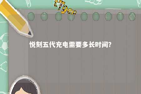 悦刻五代充电需要多长时间？ 